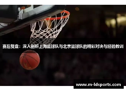 赛后复盘：深入剖析上海篮球队与北京篮球队的精彩对决与经验教训