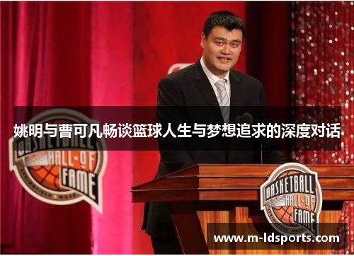 姚明与曹可凡畅谈篮球人生与梦想追求的深度对话