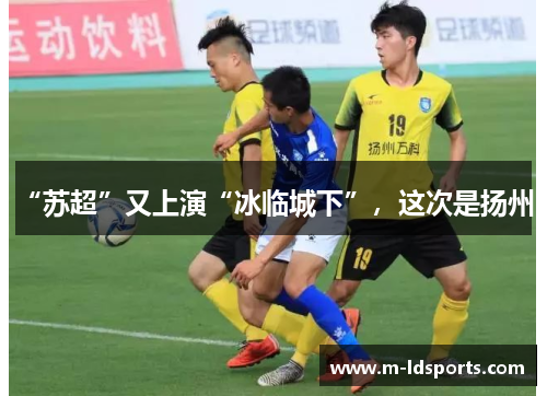 “苏超”又上演“冰临城下”，这次是扬州！