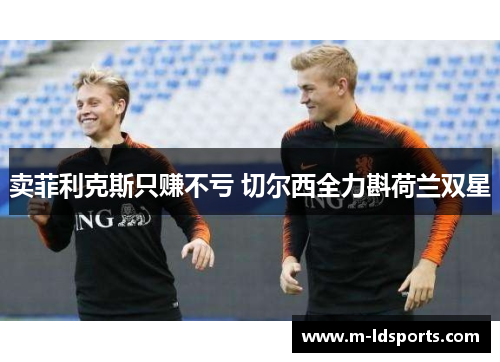 卖菲利克斯只赚不亏 切尔西全力斟荷兰双星