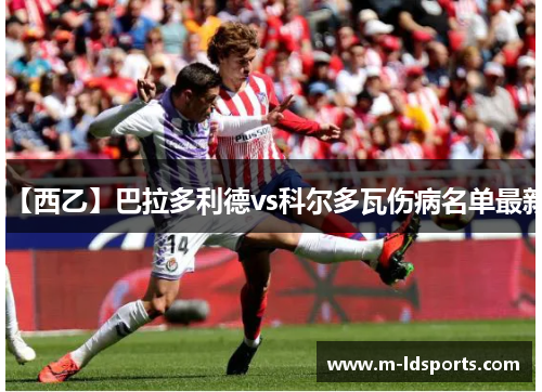 【西乙】巴拉多利德vs科尔多瓦伤病名单最新